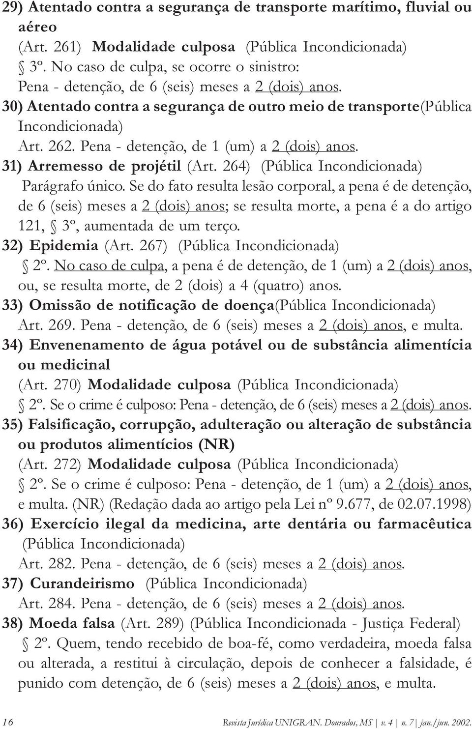 Pena - detenção, de 1 (um) a 2 (dois) anos. 31) Arremesso de projétil (Art. 264) (Pública Incondicionada) Parágrafo único.