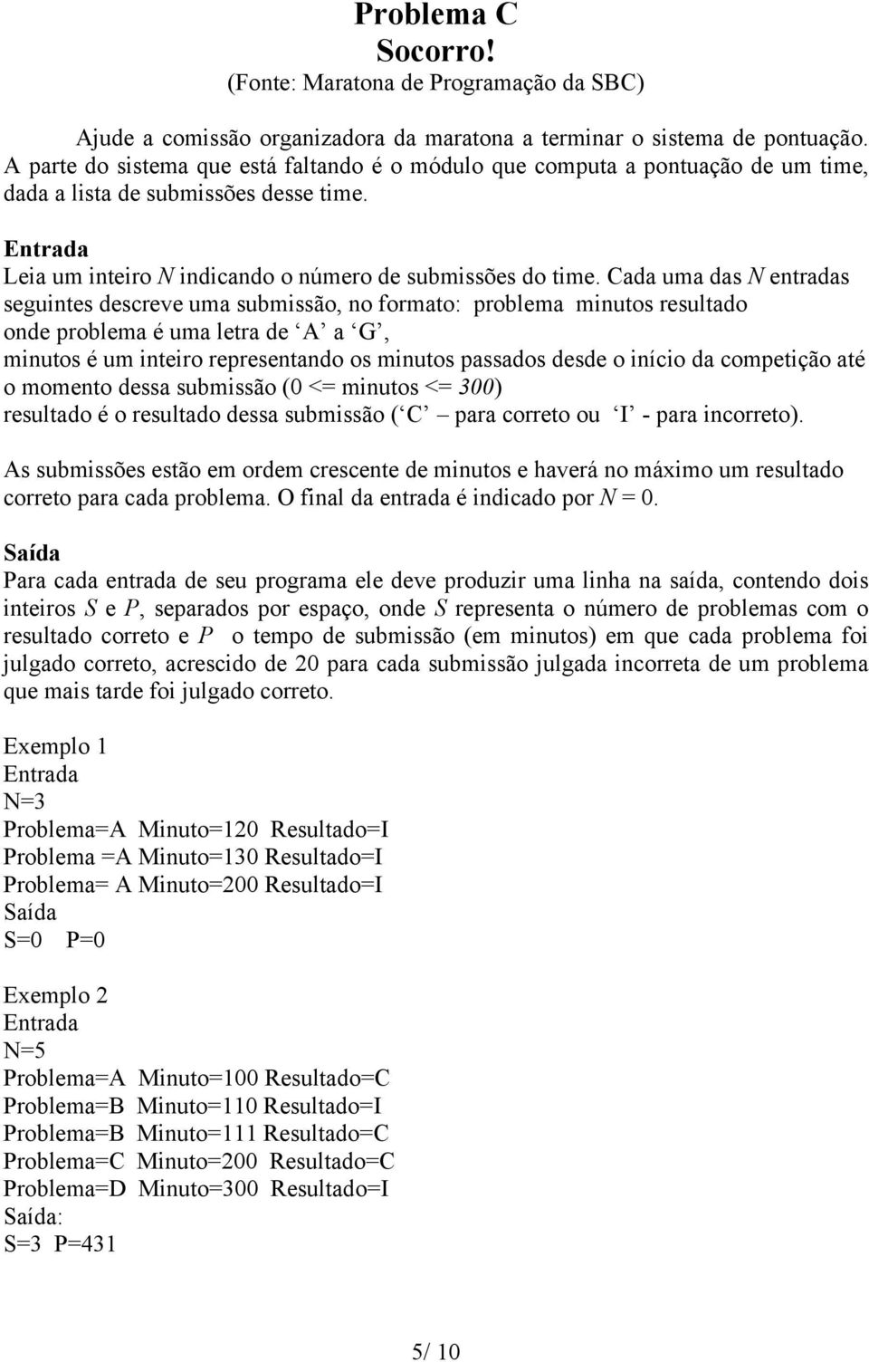 Cada uma das N entradas seguintes descreve uma submissão, no formato: problema minutos resultado onde problema é uma letra de A a G, minutos é um inteiro representando os minutos passados desde o