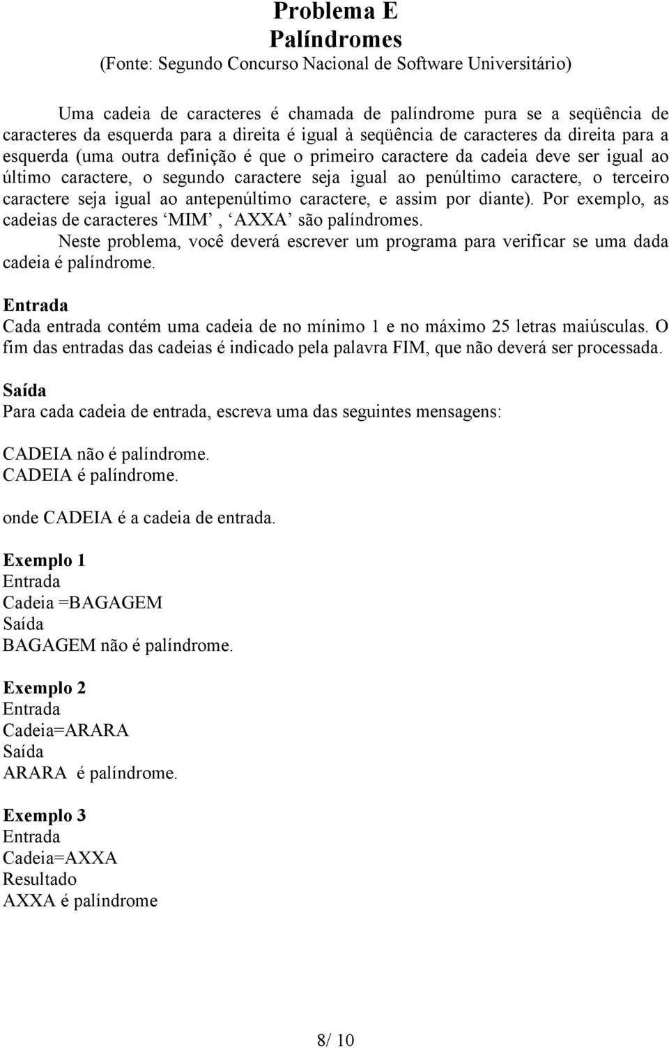 caractere, o terceiro caractere seja igual ao antepenúltimo caractere, e assim por diante). Por exemplo, as cadeias de caracteres MIM, AXXA são palíndromes.