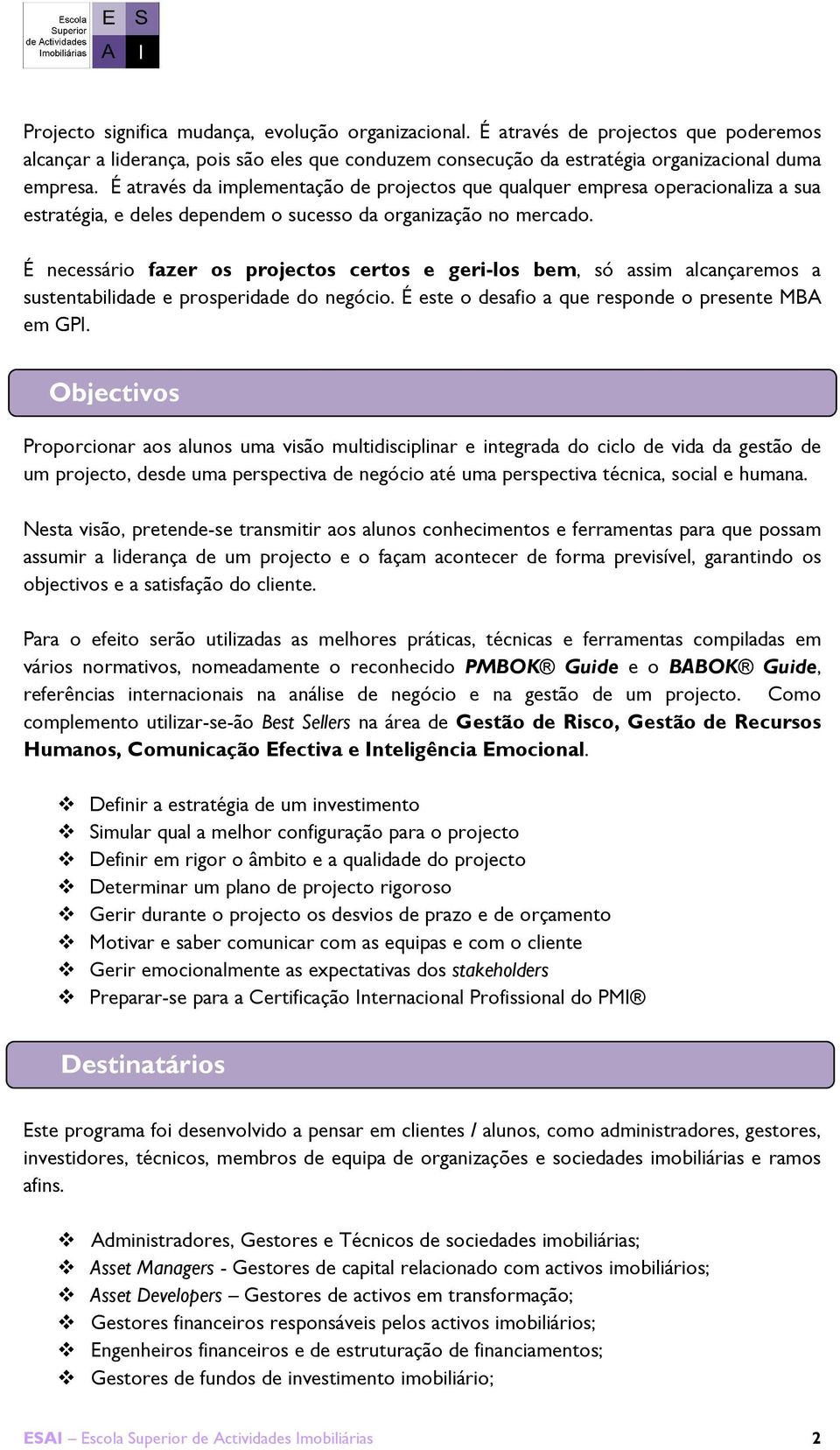 É necessário fazer os projectos certos e geri-los bem, só assim alcançaremos a sustentabilidade e prosperidade do negócio. É este o desafio a que responde o presente MBA em GPI.