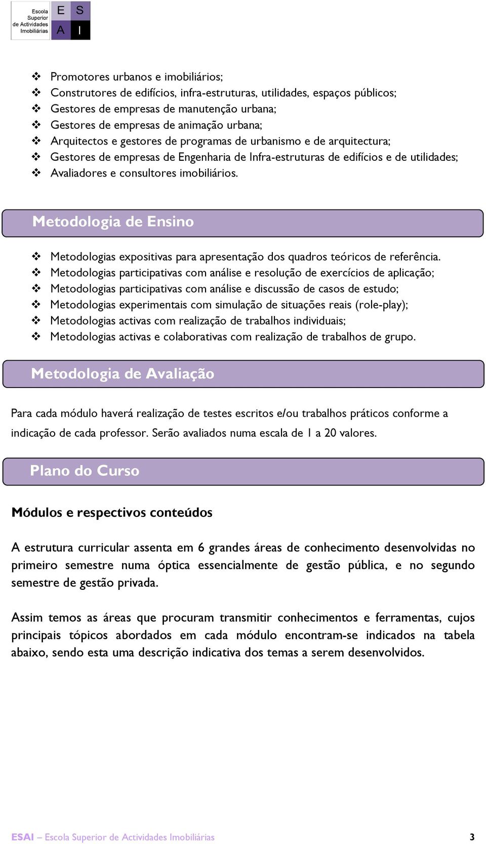 Metodologia de Ensino Metodologias expositivas para apresentação dos quadros teóricos de referência.