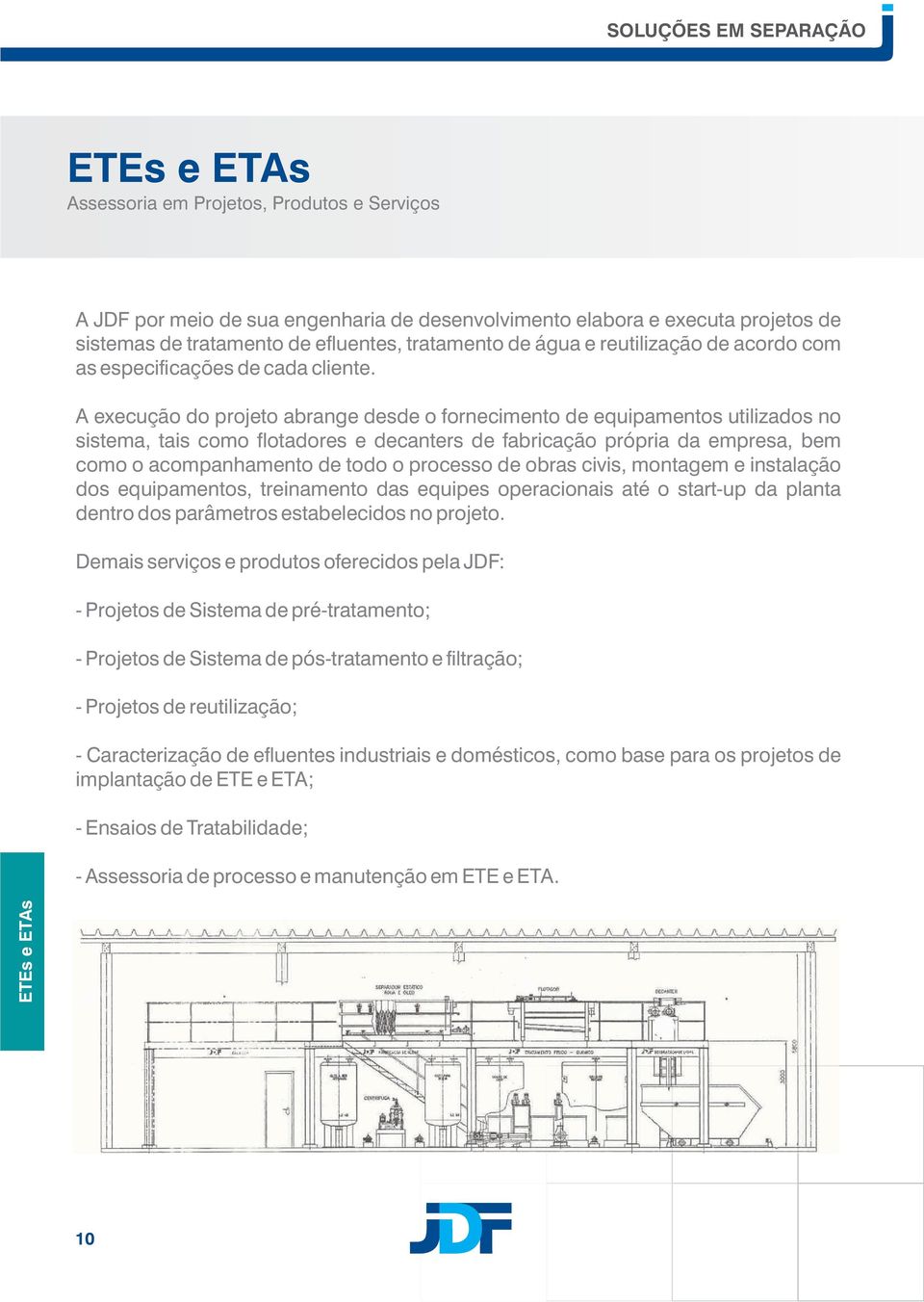 A execução do projeto abrange desde o fornecimento de equipamentos utilizados no sistema, tais como flotadores e decanters de fabricação própria da empresa, bem como o acompanhamento de todo o