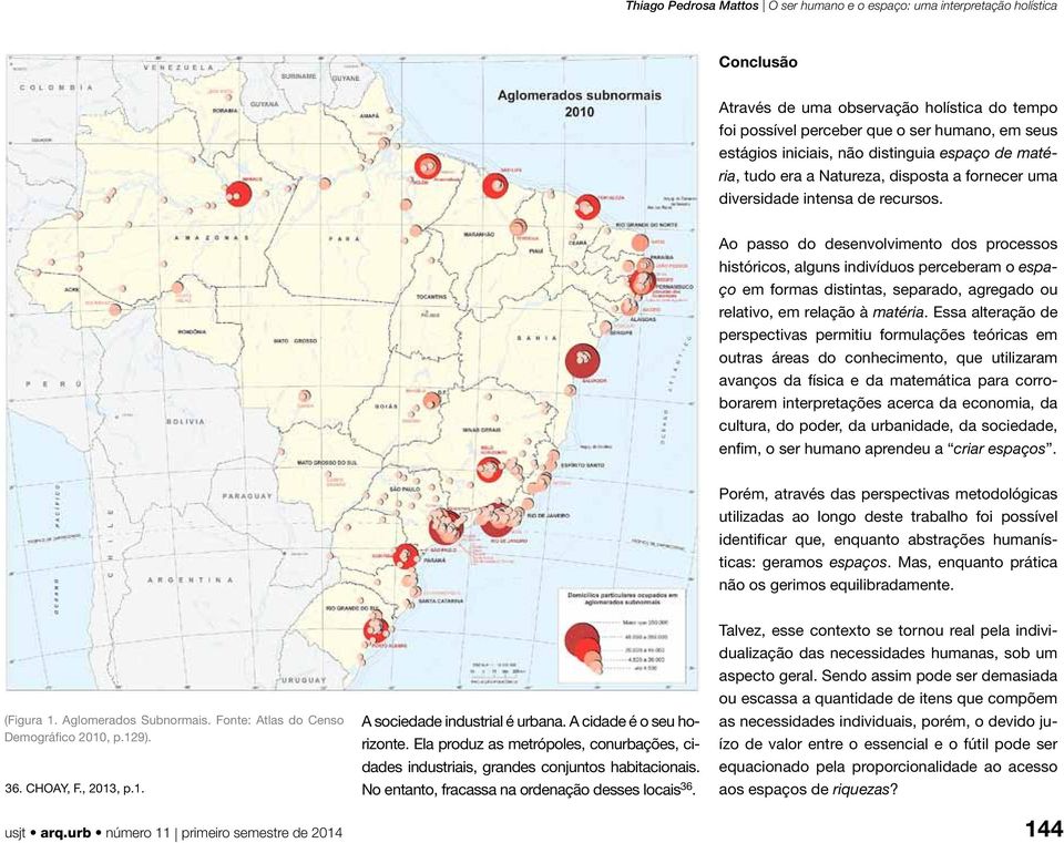 Ao passo do desenvolvimento dos processos históricos, alguns indivíduos perceberam o espaço em formas distintas, separado, agregado ou relativo, em relação à matéria.