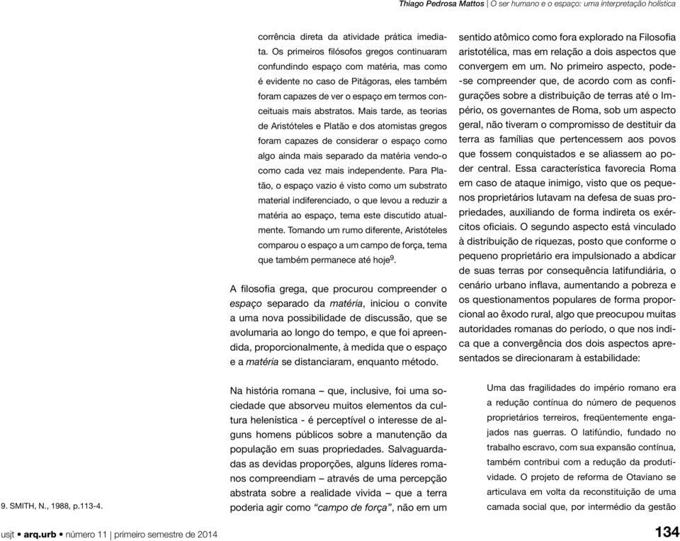 Mais tarde, as teorias de Aristóteles e Platão e dos atomistas gregos foram capazes de considerar o espaço como algo ainda mais separado da matéria vendo-o como cada vez mais independente.