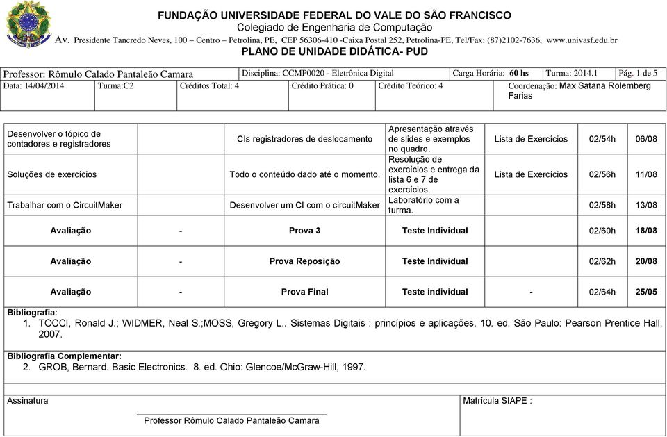 Lista de Exercícios 02/54h 06/08 Lista de Exercícios 02/56h 11/08 02/58h 13/08 Avaliação - Prova 3 Teste Individual 02/60h 18/08 Avaliação - Prova Reposição Teste Individual 02/62h 20/08 Avaliação -