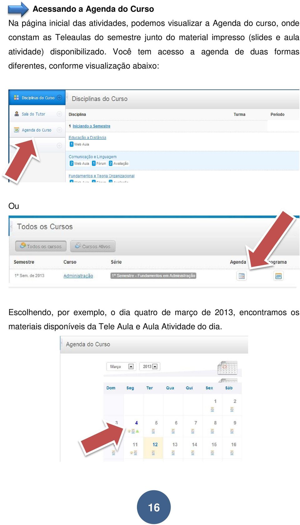 Você tem acesso a agenda de duas formas diferentes, conforme visualização abaixo: Ou Escolhendo, por