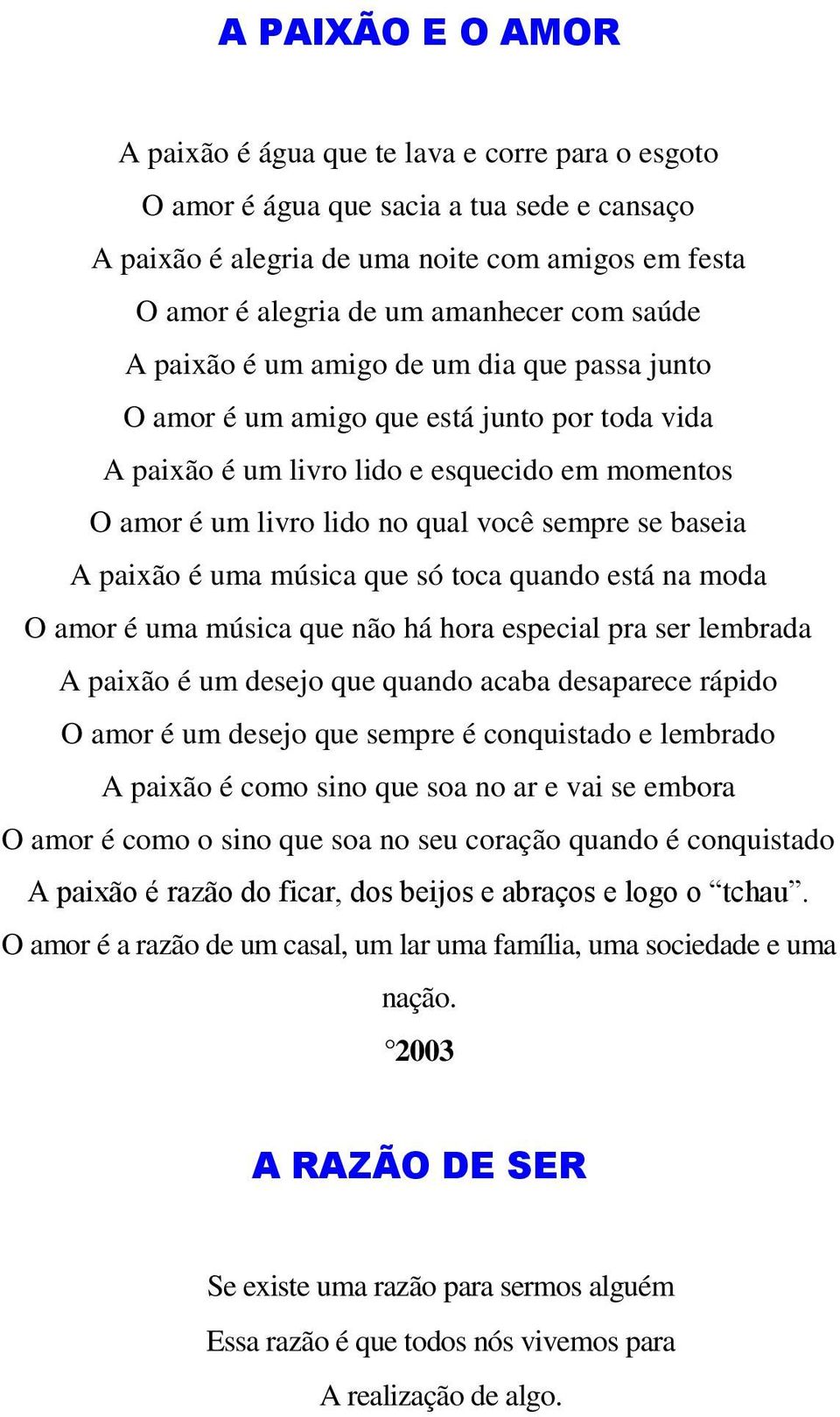 baseia A paixão é uma música que só toca quando está na moda O amor é uma música que não há hora especial pra ser lembrada A paixão é um desejo que quando acaba desaparece rápido O amor é um desejo