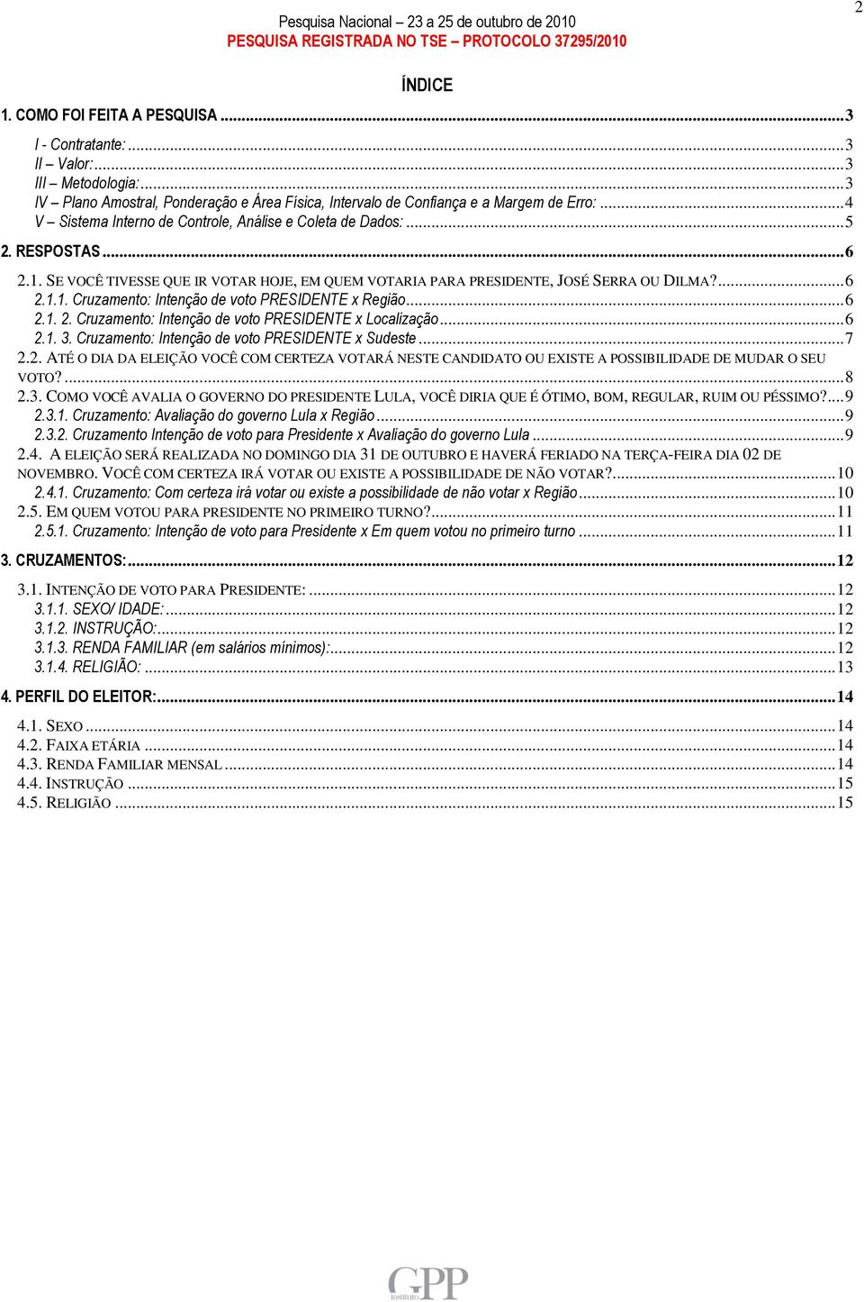 .. 6 2.1. 2. Cruzamento: Intenção de voto PRESIDENTE x Localização... 6 2.1. 3. Cruzamento: Intenção de voto PRESIDENTE x Sudeste... 7 2.2. ATÉ O DIA DA ELEIÇÃO VOCÊ COM CERTEZA VOTARÁ NESTE CANDIDATO OU EXISTE A POSSIBILIDADE DE MUDAR O SEU VOTO?