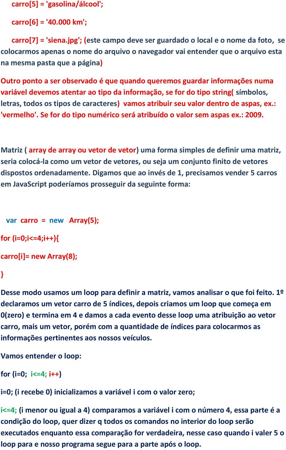 observado é que quando queremos guardar informações numa variável devemos atentar ao tipo da informação, se for do tipo string( símbolos, letras, todos os tipos de caracteres) vamos atribuir seu