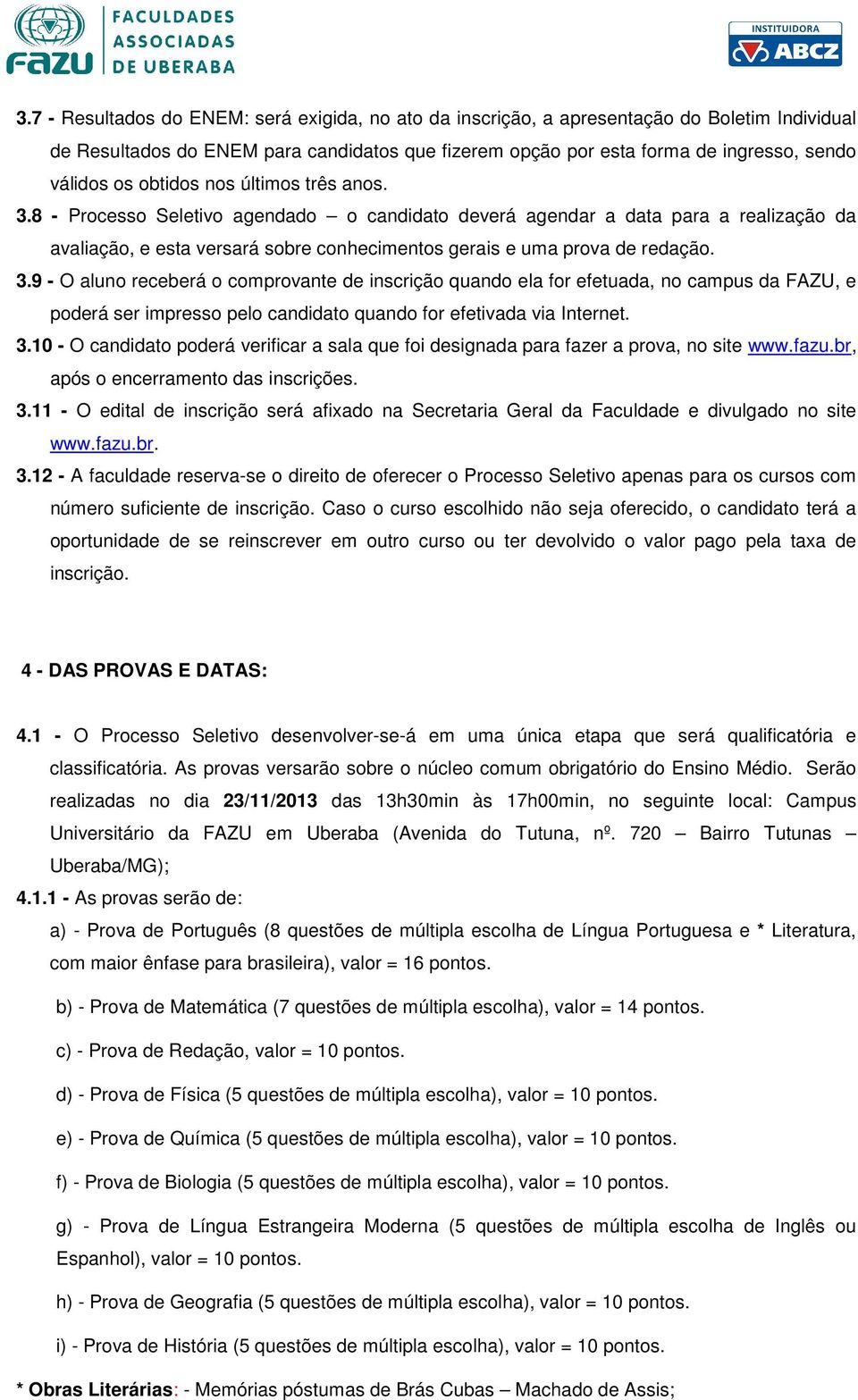 3.10 - O candidato poderá verificar a sala que foi designada para fazer a prova, no site www.fazu.br, após o encerramento das inscrições. 3.