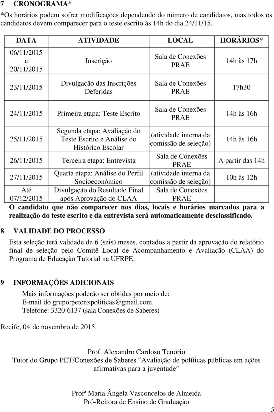 Avaliação do Teste Escrito e Análise do Histórico Escolar 26/11/2015 Terceira etapa: Entrevista (atividade interna da comissão de seleção) (atividade interna da comissão de seleção) 14h às 16h 14h às