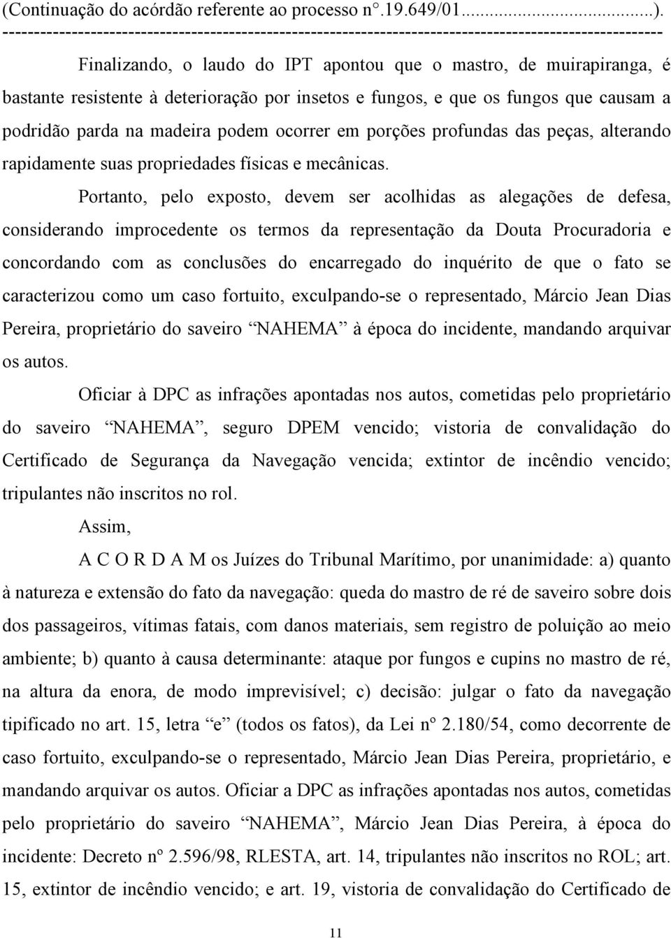 Portanto, pelo exposto, devem ser acolhidas as alegações de defesa, considerando improcedente os termos da representação da Douta Procuradoria e concordando com as conclusões do encarregado do