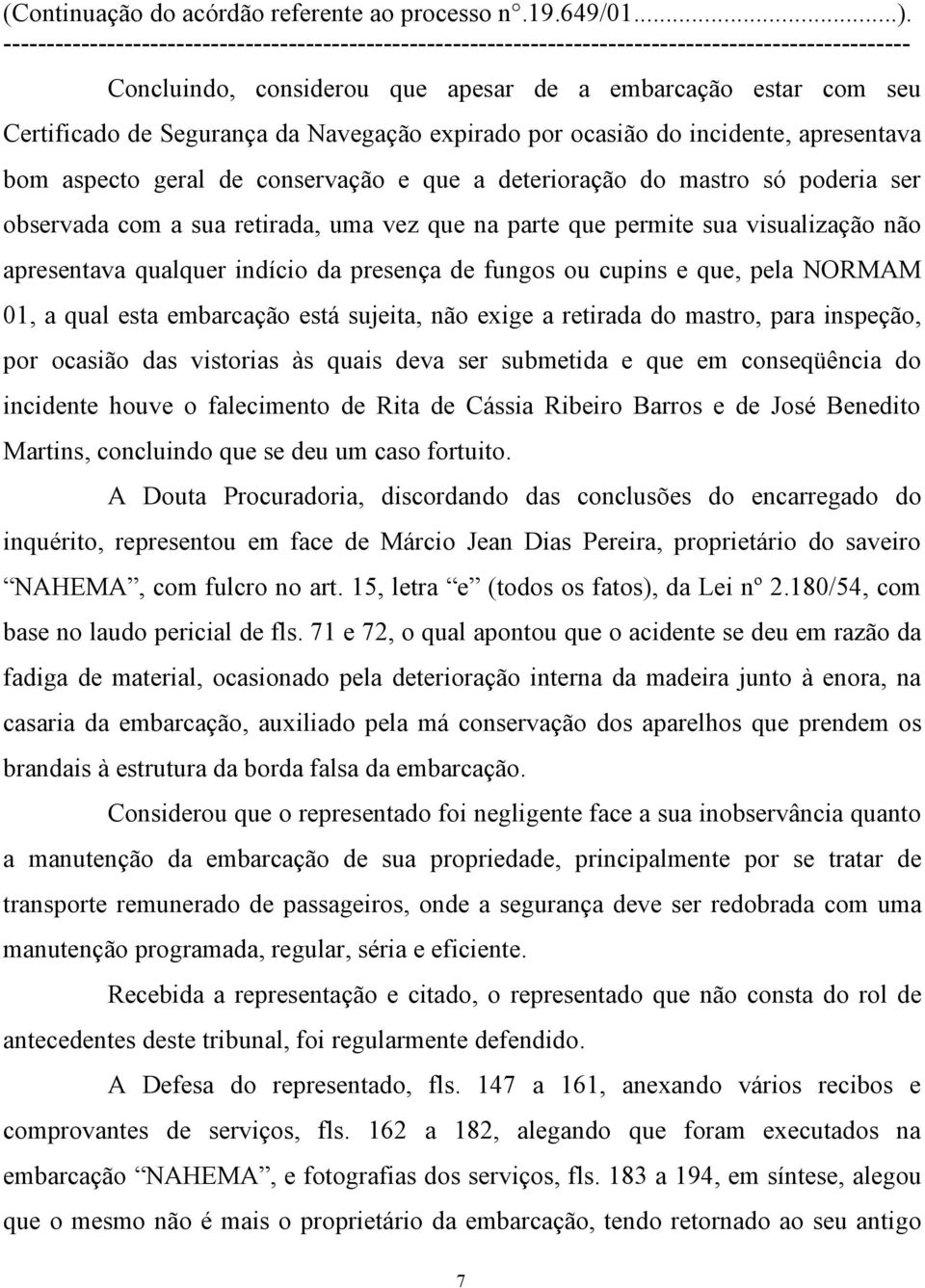 NORMAM 01, a qual esta embarcação está sujeita, não exige a retirada do mastro, para inspeção, por ocasião das vistorias às quais deva ser submetida e que em conseqüência do incidente houve o