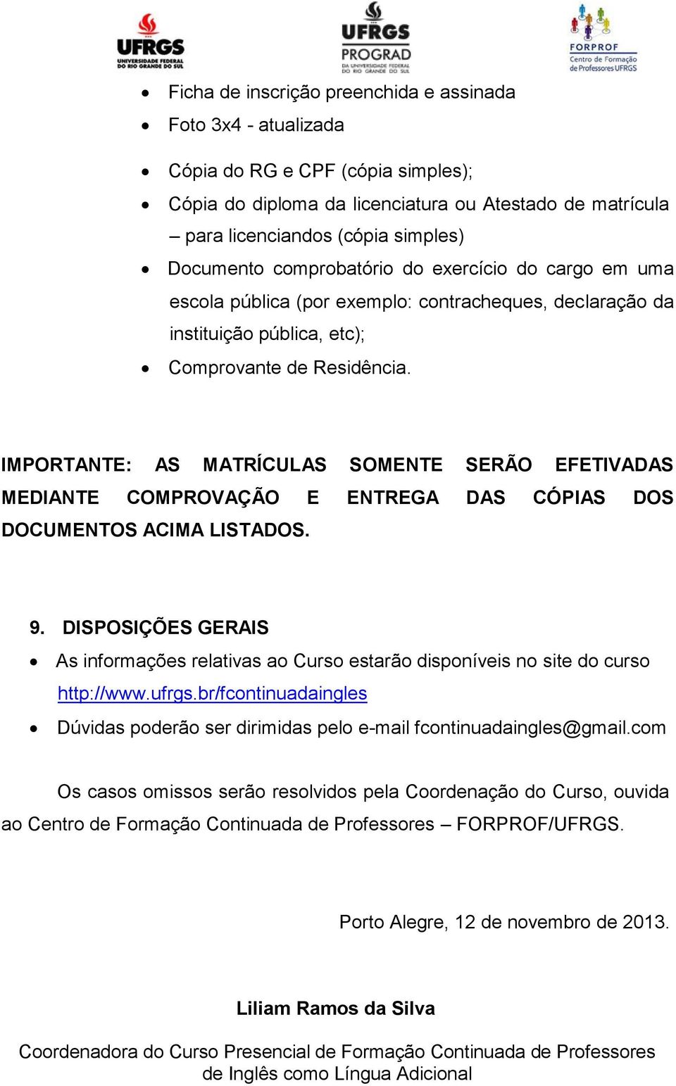 IMPORTANTE: AS MATRÍCULAS SOMENTE SERÃO EFETIVADAS MEDIANTE COMPROVAÇÃO E ENTREGA DAS CÓPIAS DOS DOCUMENTOS ACIMA LISTADOS. 9.