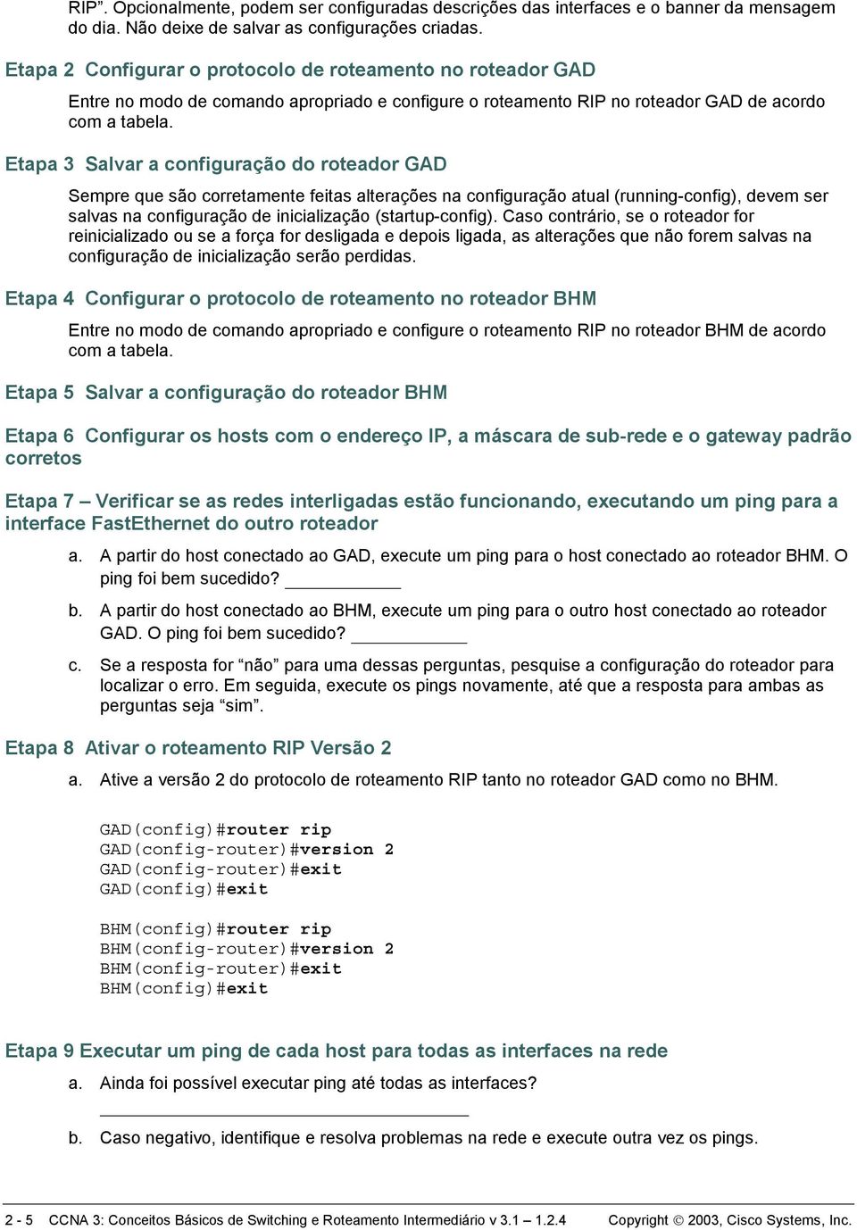 Etapa 3 Salvar a configuração do roteador GAD Sempre que são corretamente feitas alterações na configuração atual (running-config), devem ser salvas na configuração de inicialização (startup-config).