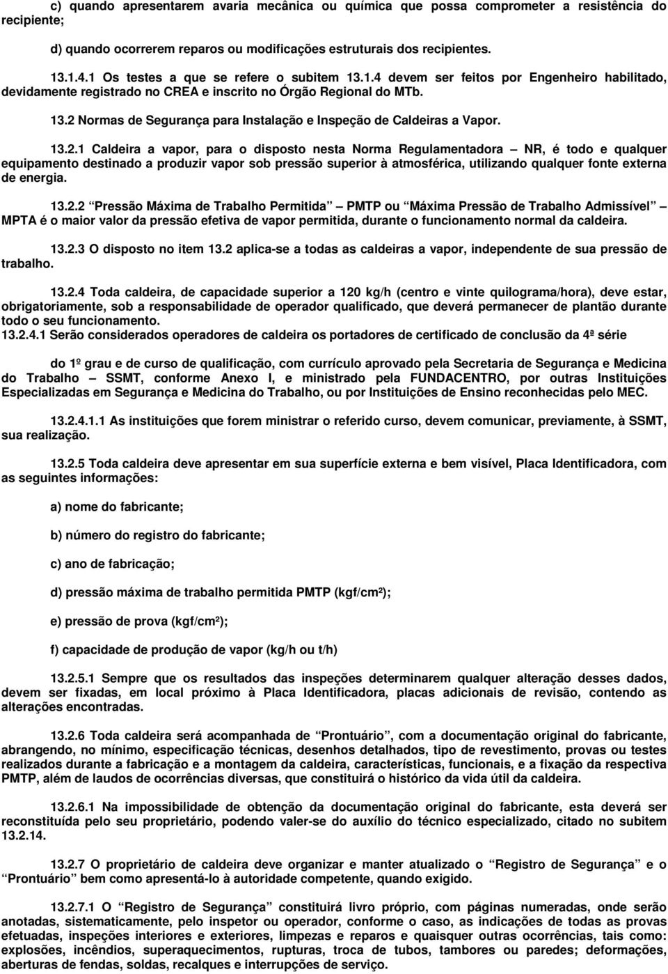 13.2.1 Caldeira a vapor, para o disposto nesta Norma Regulamentadora NR, é todo e qualquer equipamento destinado a produzir vapor sob pressão superior à atmosférica, utilizando qualquer fonte externa