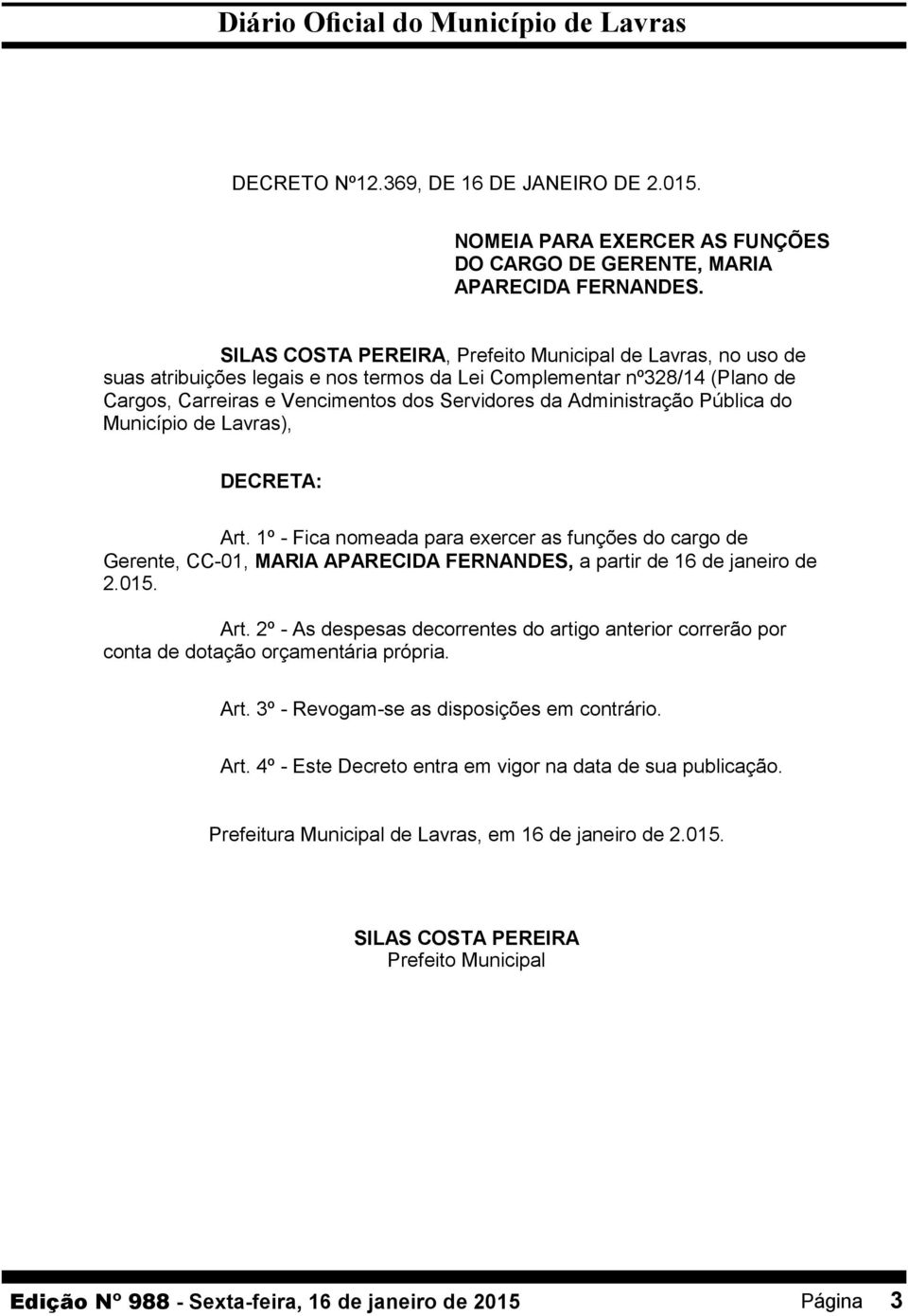 Administração Pública do Município de Lavras), DECRETA: Art. 1º - Fica nomeada para exercer as funções do cargo de Gerente, CC-01, MARIA APARECIDA FERNANDES, a partir de 16 de janeiro de 2.015. Art. 2º - As despesas decorrentes do artigo anterior correrão por conta de dotação orçamentária própria.