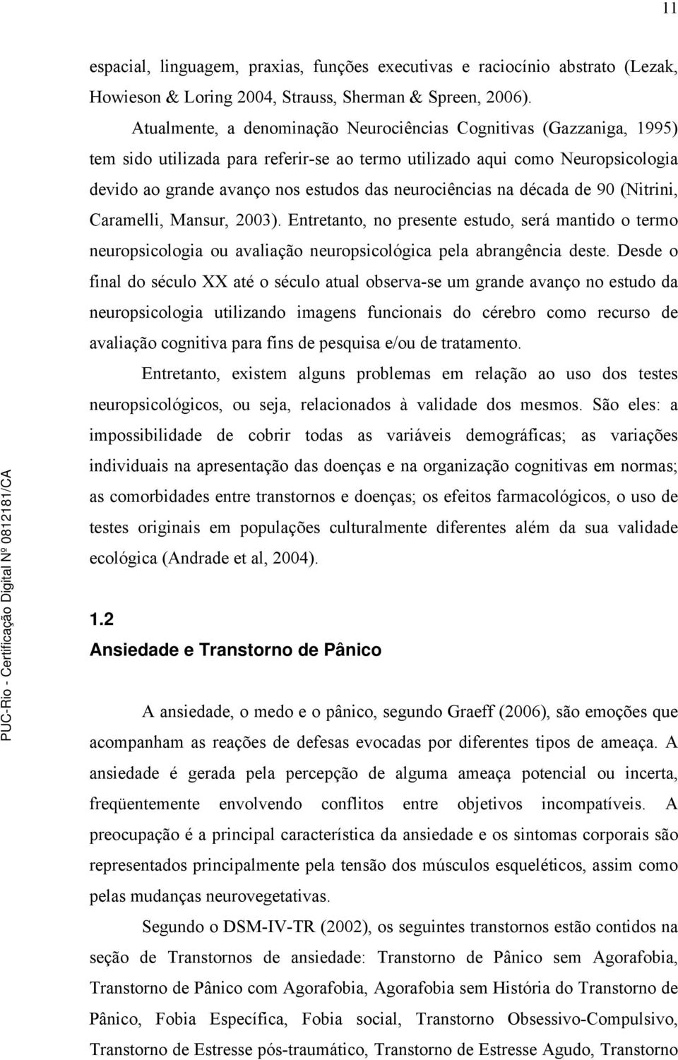 neurociências na década de 90 (Nitrini, Caramelli, Mansur, 2003). Entretanto, no presente estudo, será mantido o termo neuropsicologia ou avaliação neuropsicológica pela abrangência deste.