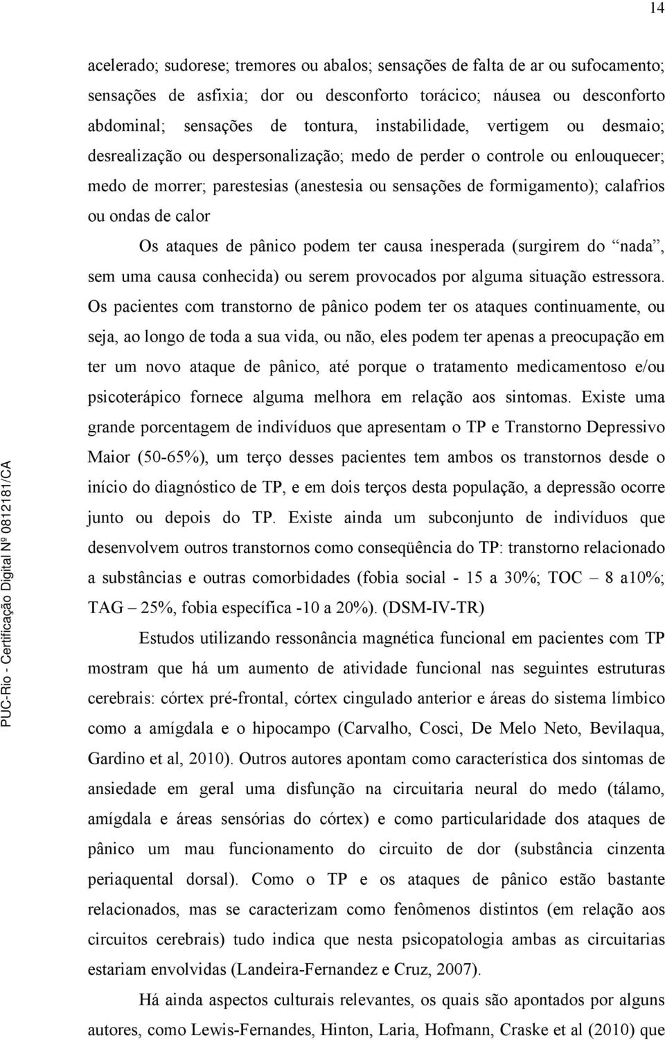 ondas de calor Os ataques de pânico podem ter causa inesperada (surgirem do nada, sem uma causa conhecida) ou serem provocados por alguma situação estressora.