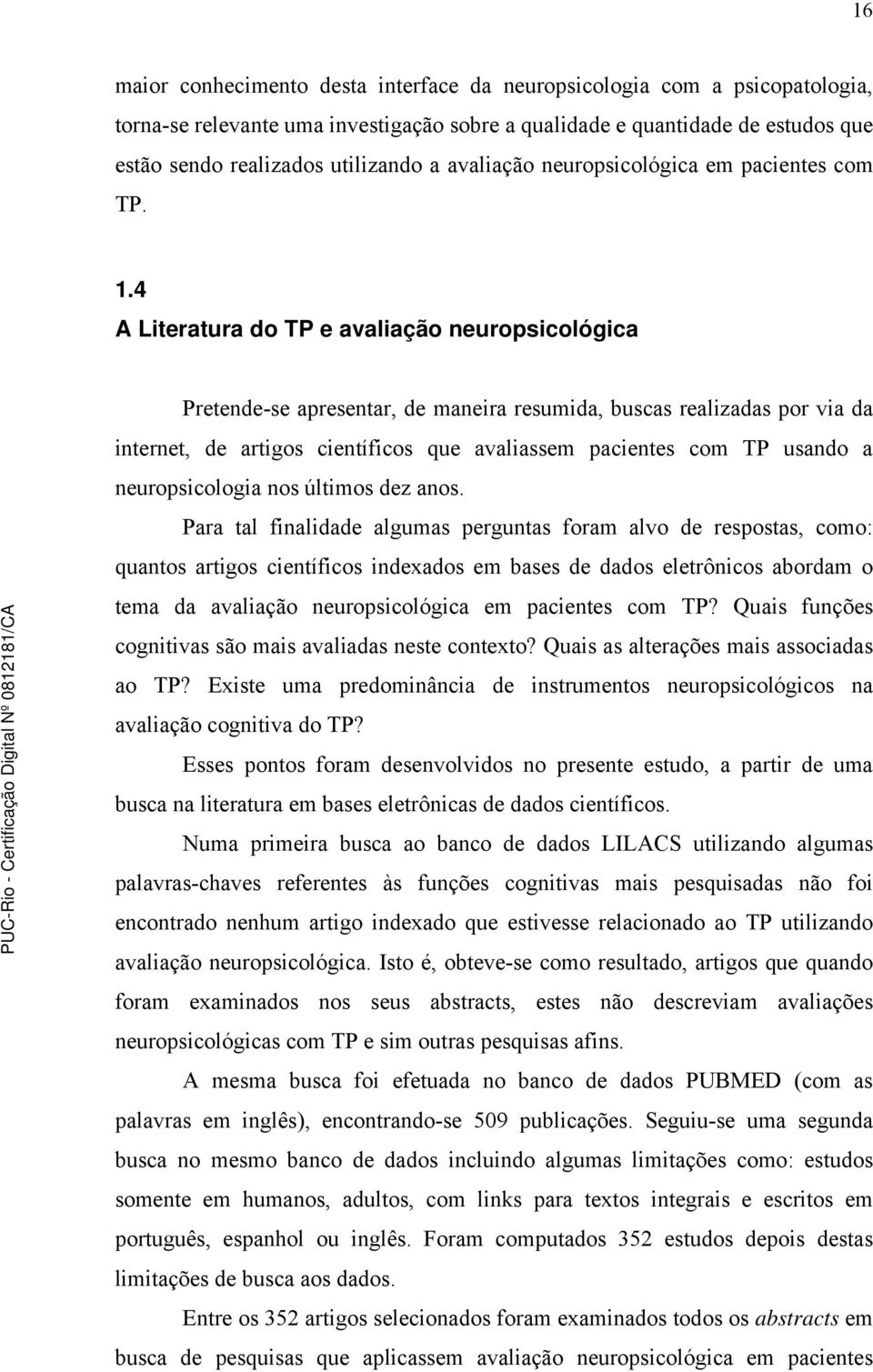 4 A Literatura do TP e avaliação neuropsicológica Pretende-se apresentar, de maneira resumida, buscas realizadas por via da internet, de artigos científicos que avaliassem pacientes com TP usando a