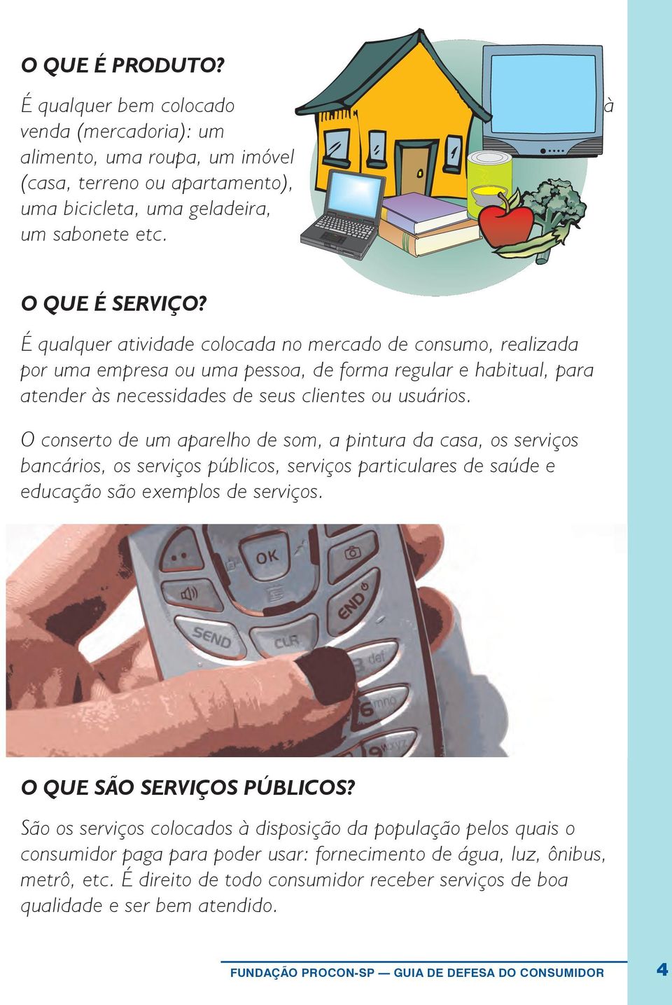 O conserto de um aparelho de som, a pintura da casa, os serviços bancários, os serviços públicos, serviços particulares de saúde e educação são exemplos de serviços. O que são serviços públicos?