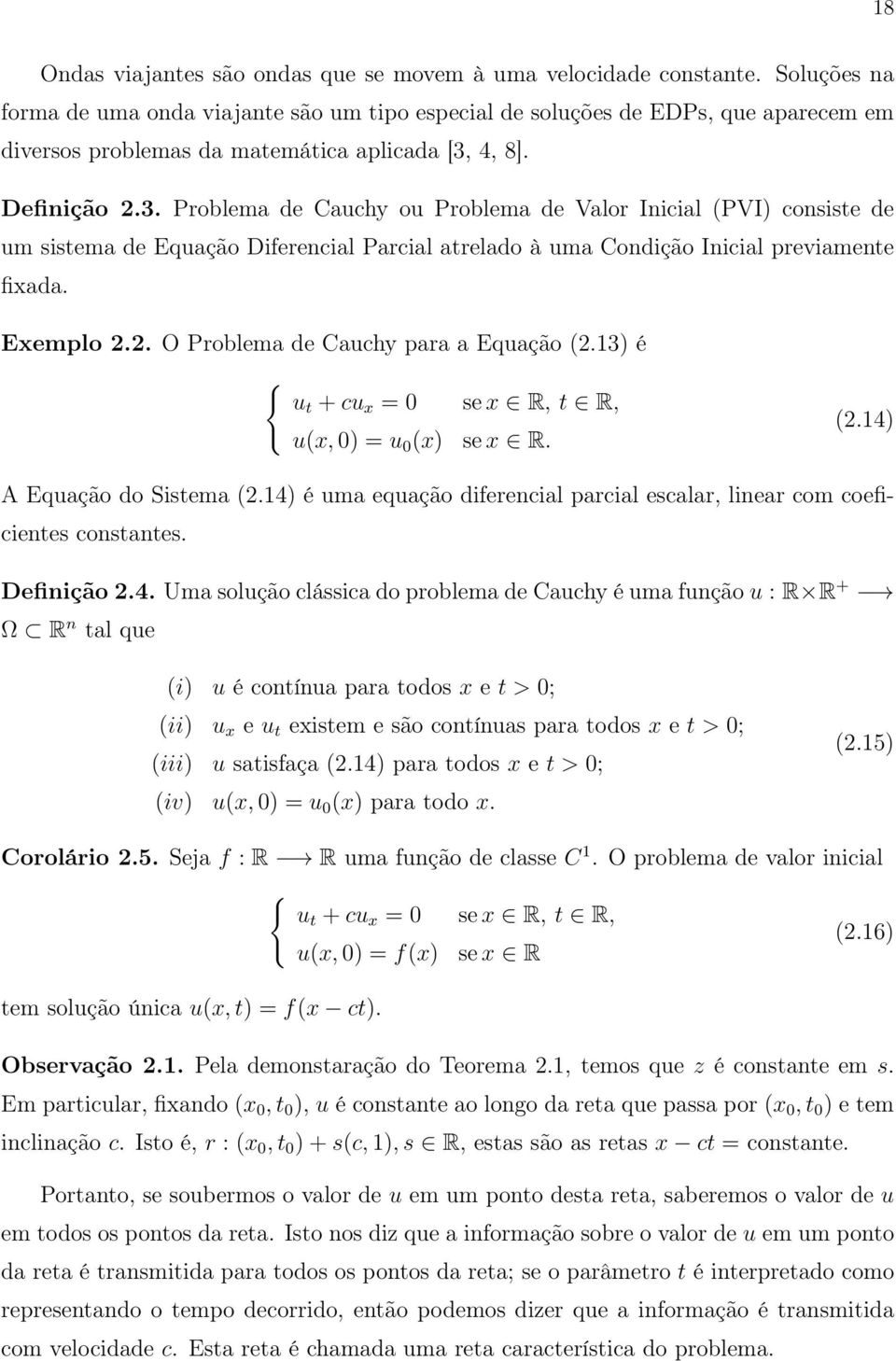 4, 8]. Definição 2.3. Problema de Cauchy ou Problema de Valor Inicial (PVI) consiste de um sistema de Equação Diferencial Parcial atrelado à uma Condição Inicial previamente fixada. Exemplo 2.2. O Problema de Cauchy para a Equação (2.