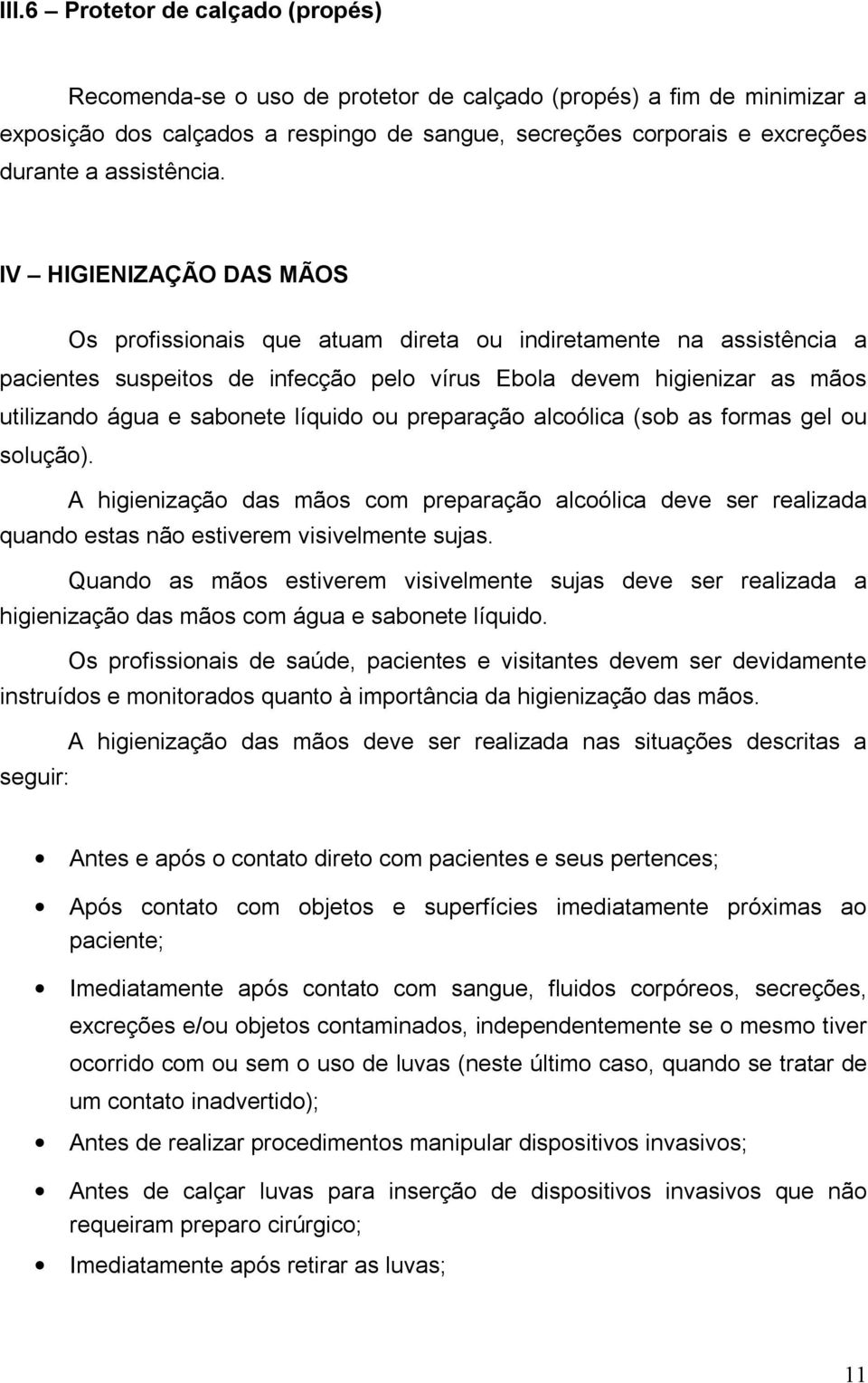 IV HIGIENIZAÇÃO DAS MÃOS Os profissionais que atuam direta ou indiretamente na assistência a pacientes suspeitos de infecção pelo vírus Ebola devem higienizar as mãos utilizando água e sabonete