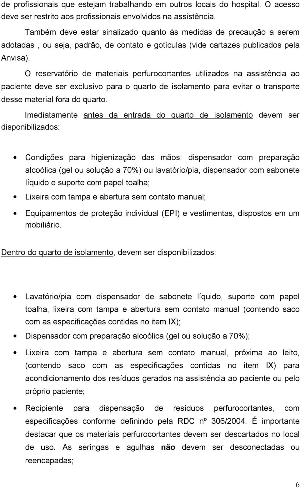 O reservatório de materiais perfurocortantes utilizados na assistência ao paciente deve ser exclusivo para o quarto de isolamento para evitar o transporte desse material fora do quarto.