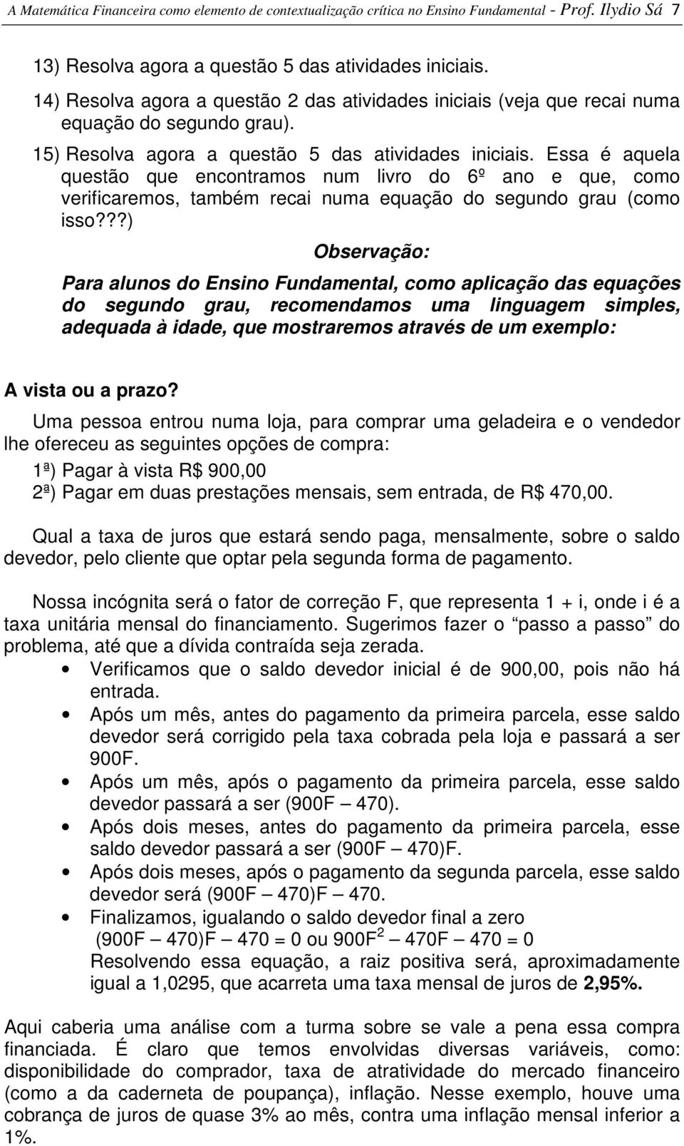 Essa é aquela questão que encontramos num livro do 6º ano e que, como verificaremos, também recai numa equação do segundo grau (como isso?