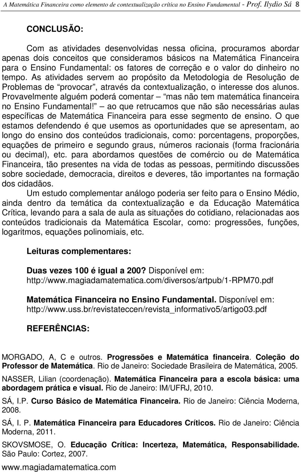 de correção e o valor do dinheiro no tempo. As atividades servem ao propósito da Metodologia de Resolução de Problemas de provocar, através da contextualização, o interesse dos alunos.