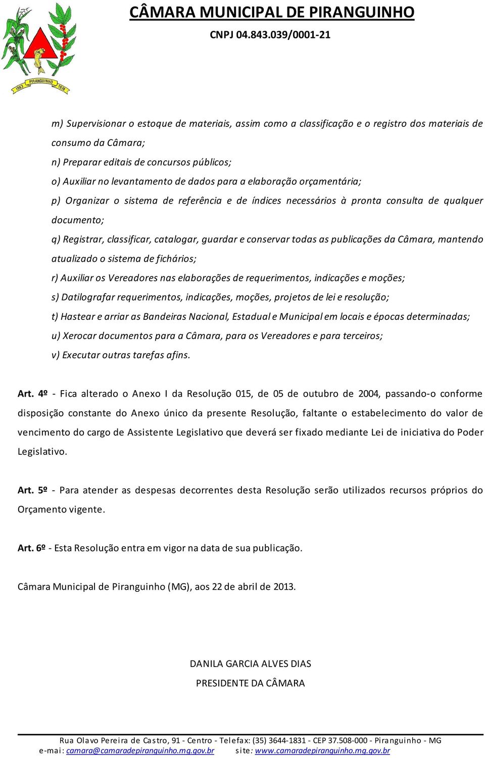 as publicações da Câmara, mantendo atualizado o sistema de fichários; r) Auxiliar os Vereadores nas elaborações de requerimentos, indicações e moções; s) Datilografar requerimentos, indicações,