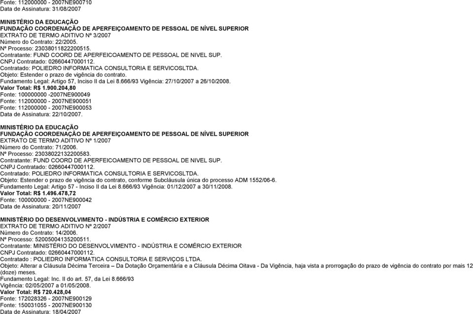 Objeto: Estender o prazo de vigência do contrato. Fundamento Legal: Artigo 57, Inciso II da Lei 8.666/93 Vigência: 27/10/2007 a 26/10/2008. Valor Total: R$ 1.900.