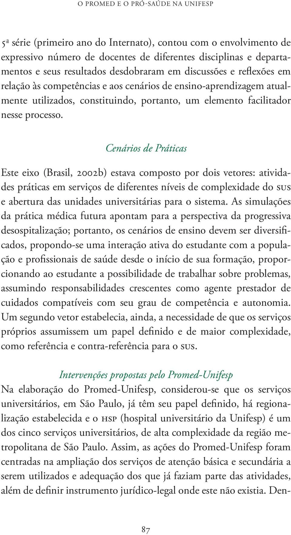 Cenários de Práticas Este eixo (Brasil, 2002b) estava composto por dois vetores: atividades práticas em serviços de diferentes níveis de complexidade do sus e abertura das unidades universitárias