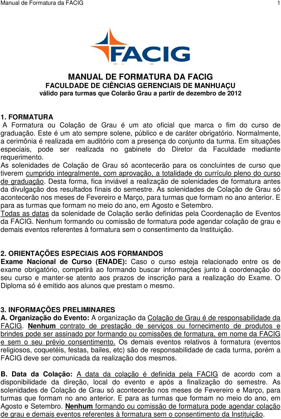 Normalmente, a cerimônia é realizada em auditório com a presença do conjunto da turma. Em situações especiais, pode ser realizada no gabinete do Diretor da Faculdade mediante requerimento.