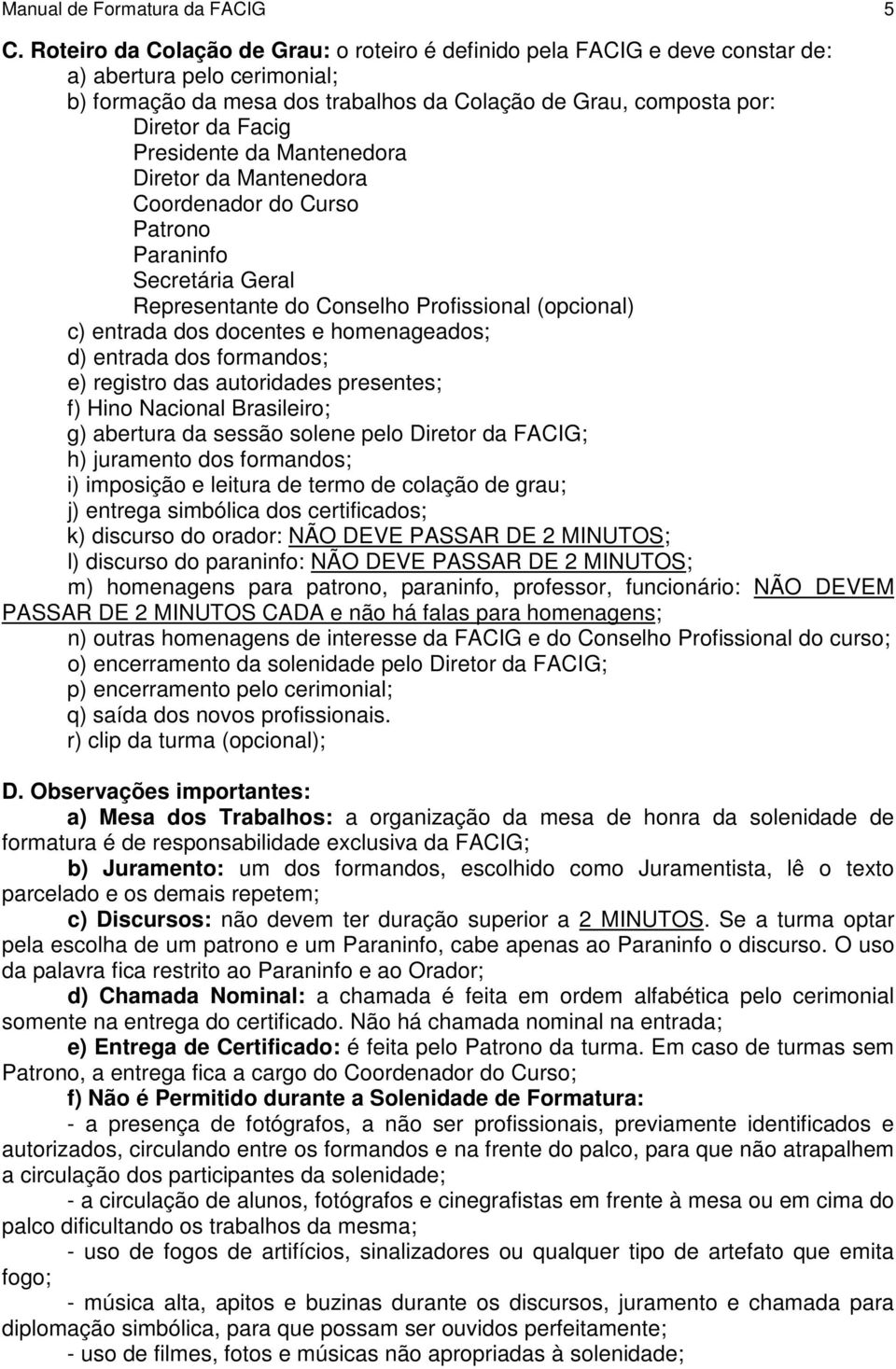 Presidente da Mantenedora Diretor da Mantenedora Coordenador do Curso Patrono Paraninfo Secretária Geral Representante do Conselho Profissional (opcional) c) entrada dos docentes e homenageados; d)