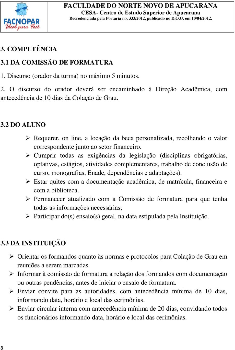 2 DO ALUNO Requerer, on line, a locação da beca personalizada, recolhendo o valor correspondente junto ao setor financeiro.