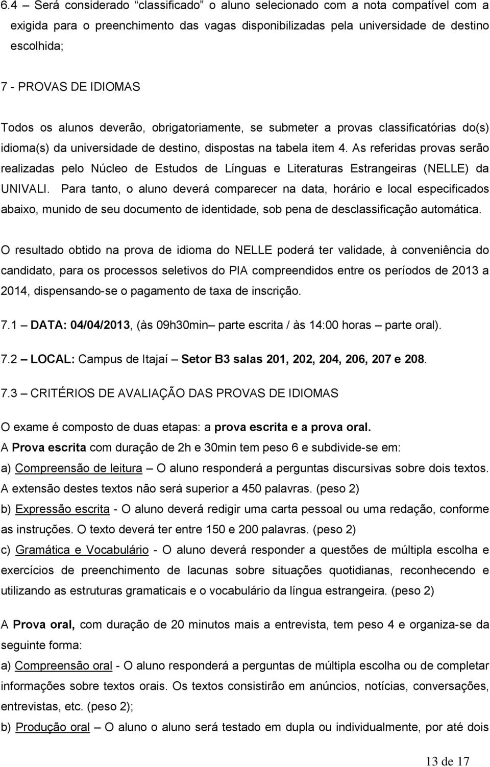 As referidas provas serão realizadas pelo Núcleo de Estudos de Línguas e Literaturas Estrangeiras (NELLE) da UNIVALI.