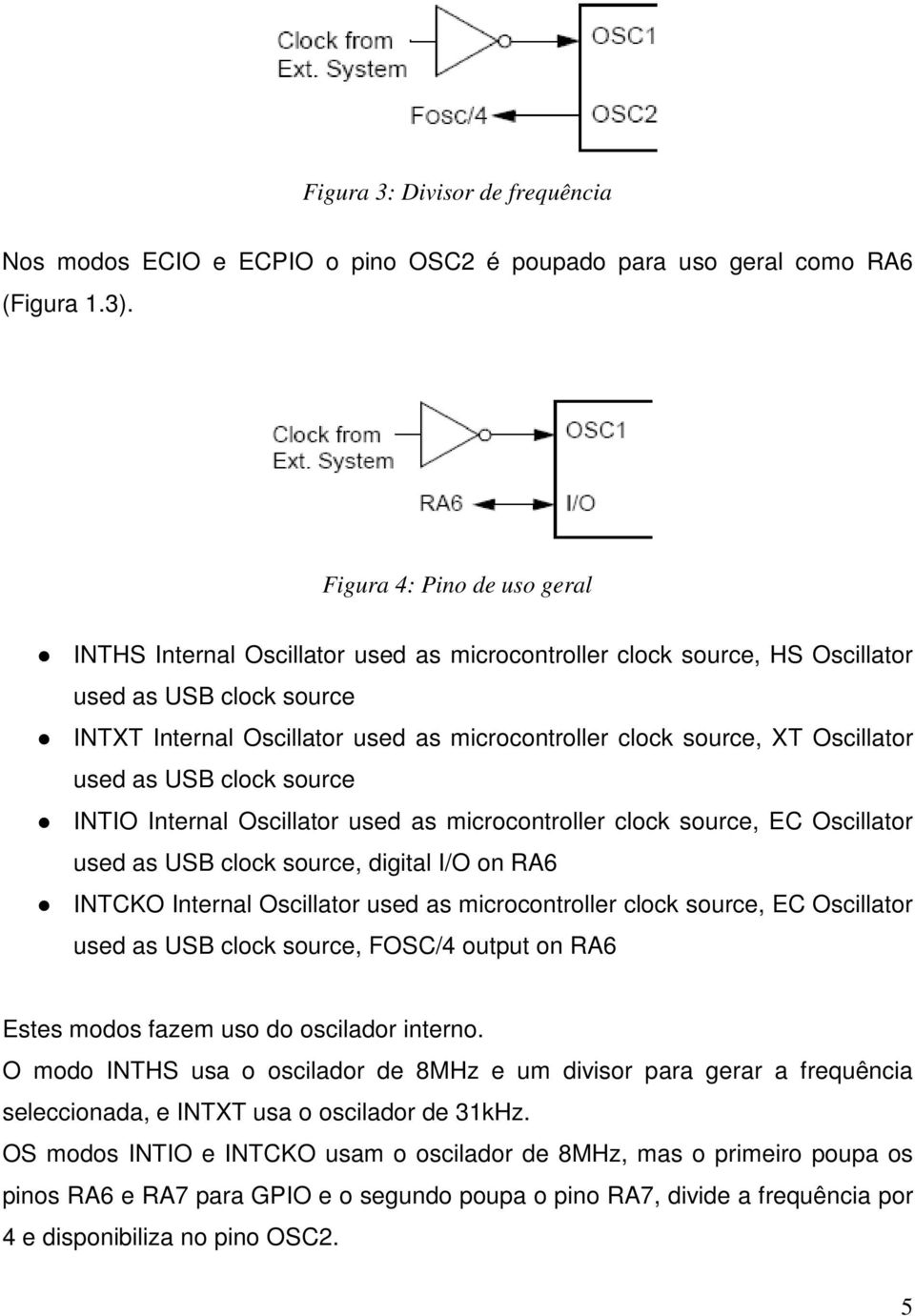 Oscillator used as USB clock source INTIO Internal Oscillator used as microcontroller clock source, EC Oscillator used as USB clock source, digital I/O on RA6 INTCKO Internal Oscillator used as