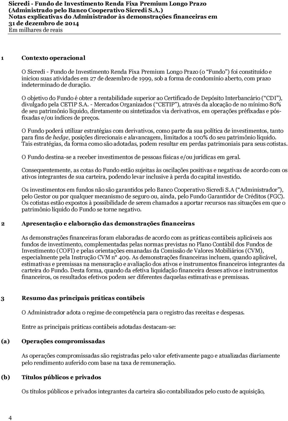 - Mercados Organizados ( CETIP ), através da alocação de no mínimo 80% de seu patrimônio líquido, diretamente ou sintetizados via derivativos, em operações préfixadas e pósfixadas e/ou índices de