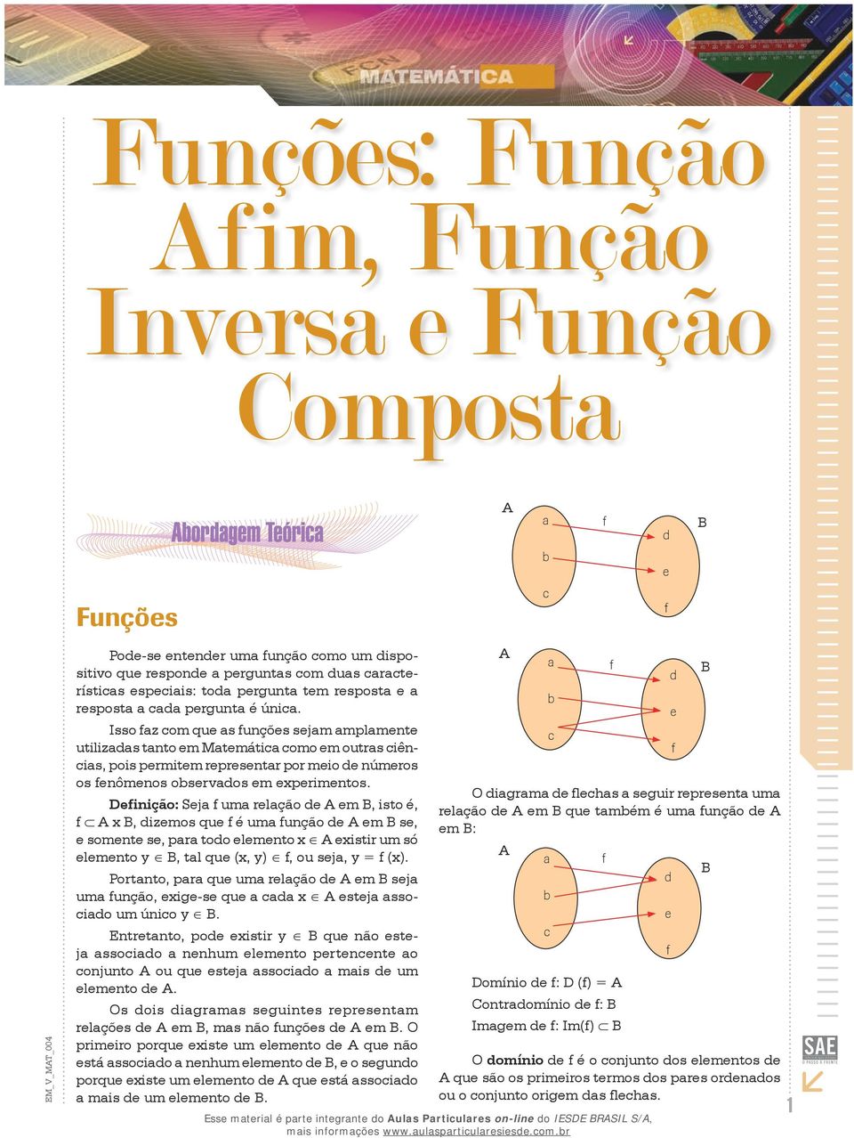 Deinição: Sej um relção de A em B, isto é, A B, dizemos que é um unção de A em B se, e somente se, pr todo elemento A eistir um só elemento B, tl que (, ), ou sej, = ().