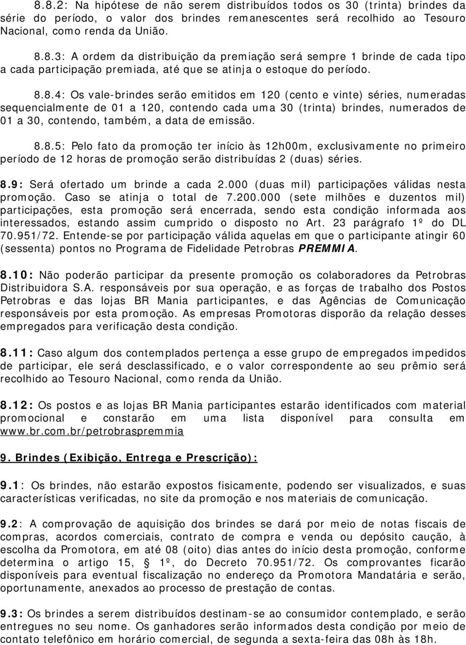 emissão. 8.8.5: Pelo fato da promoção ter início às 12h00m, exclusivamente no primeiro período de 12 horas de promoção serão distribuídas 2 (duas) séries. 8.9: Será ofertado um brinde a cada 2.