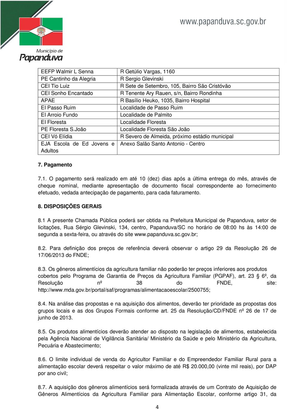 O pagamento será realizado em até 10 (dez) dias após a última entrega do mês, através de cheque nominal, mediante apresentação de documento fiscal correspondente ao fornecimento efetuado, vedada