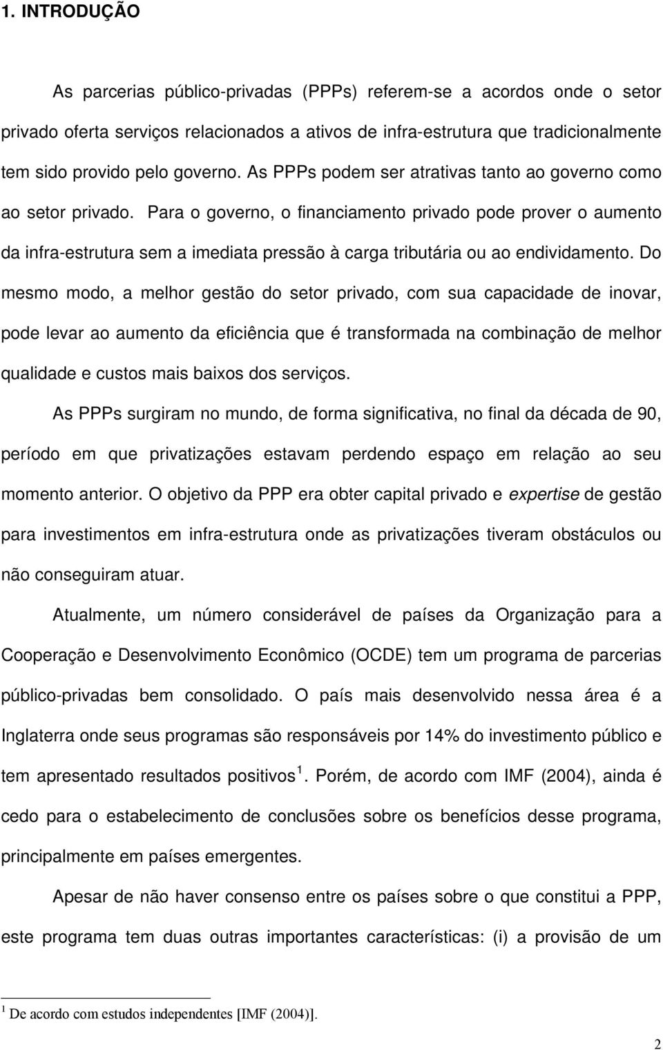 Para o govero, o fiaciameto privado pode prover o aumeto da ifra-estrutura sem a imediata pressão à carga tributária ou ao edividameto.