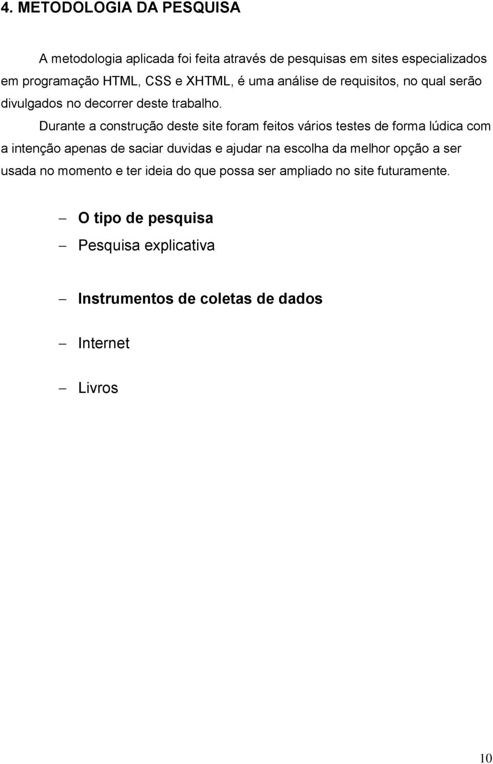 Durante a construção deste site foram feitos vários testes de forma lúdica com a intenção apenas de saciar duvidas e ajudar na escolha