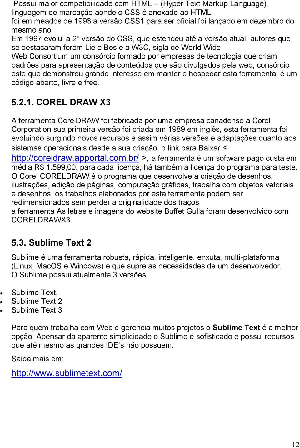 Em 1997 evolui a 2ª versão do CSS, que estendeu até a versão atual, autores que se destacaram foram Lie e Bos e a W3C, sigla de World Wide Web Consortium um consórcio formado por empresas de