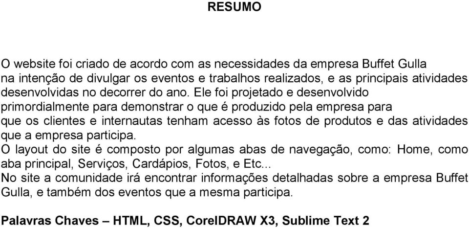 Ele foi projetado e desenvolvido primordialmente para demonstrar o que é produzido pela empresa para que os clientes e internautas tenham acesso às fotos de produtos e das