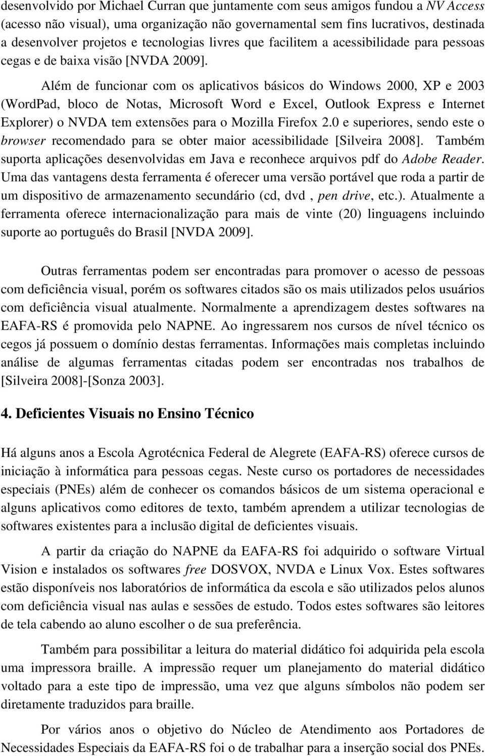 Além de funcionar com os aplicativos básicos do Windows 2000, XP e 2003 (WordPad, bloco de Notas, Microsoft Word e Excel, Outlook Express e Internet Explorer) o NVDA tem extensões para o Mozilla