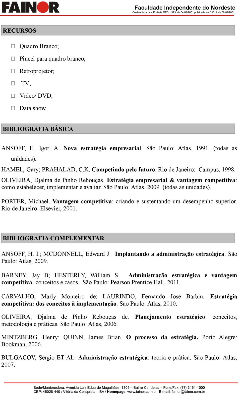 Estratégia empresarial & vantagem competitiva: como estabelecer, implementar e avaliar. São Paulo: Atlas, 2009. (todas as unidades). PORTER, Michael.