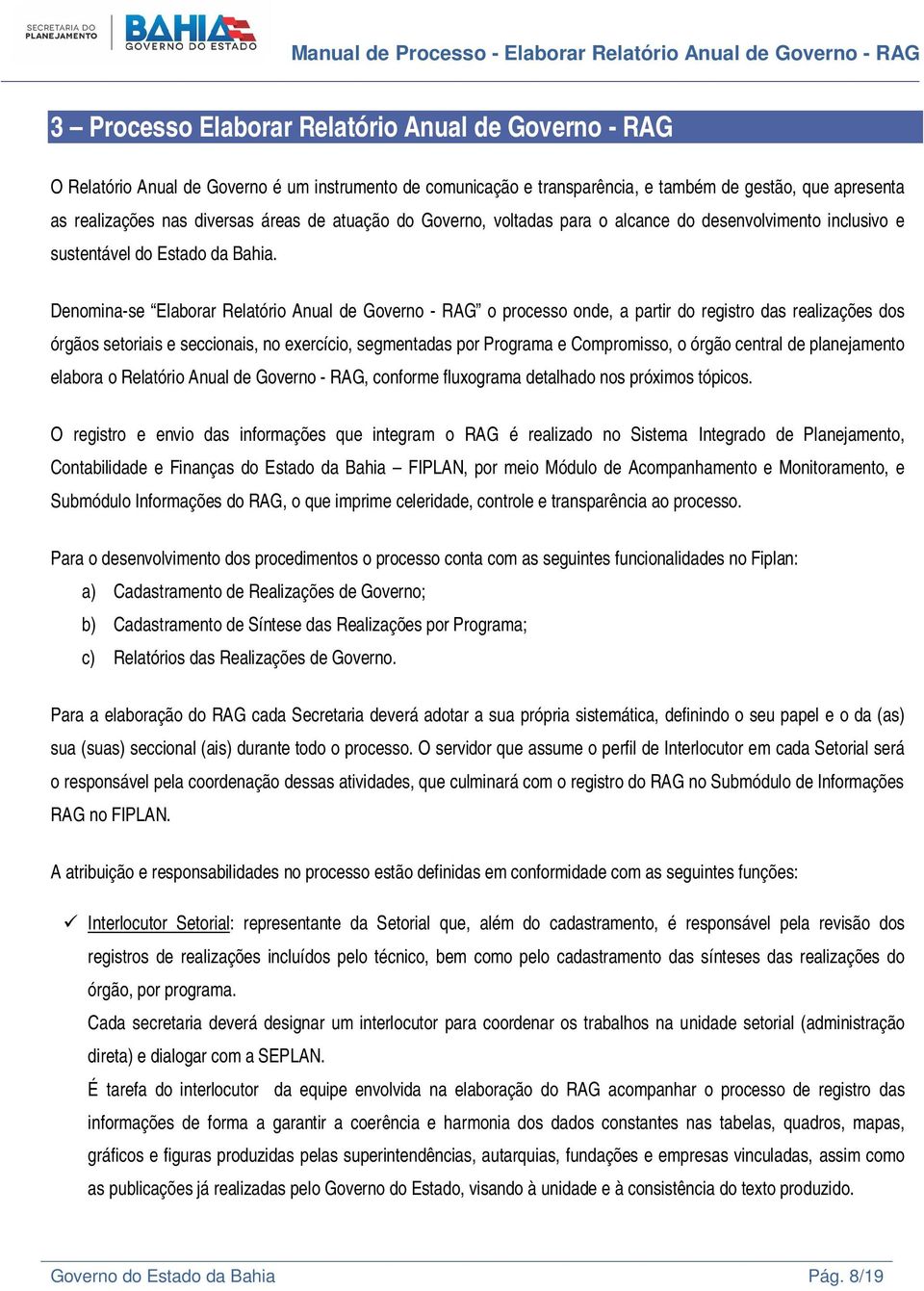 Denomina-se Elaborar Relatório Anual de Governo - RAG o processo onde, a partir do registro das realizações dos órgãos setoriais e seccionais, no exercício, segmentadas por Programa e Compromisso, o