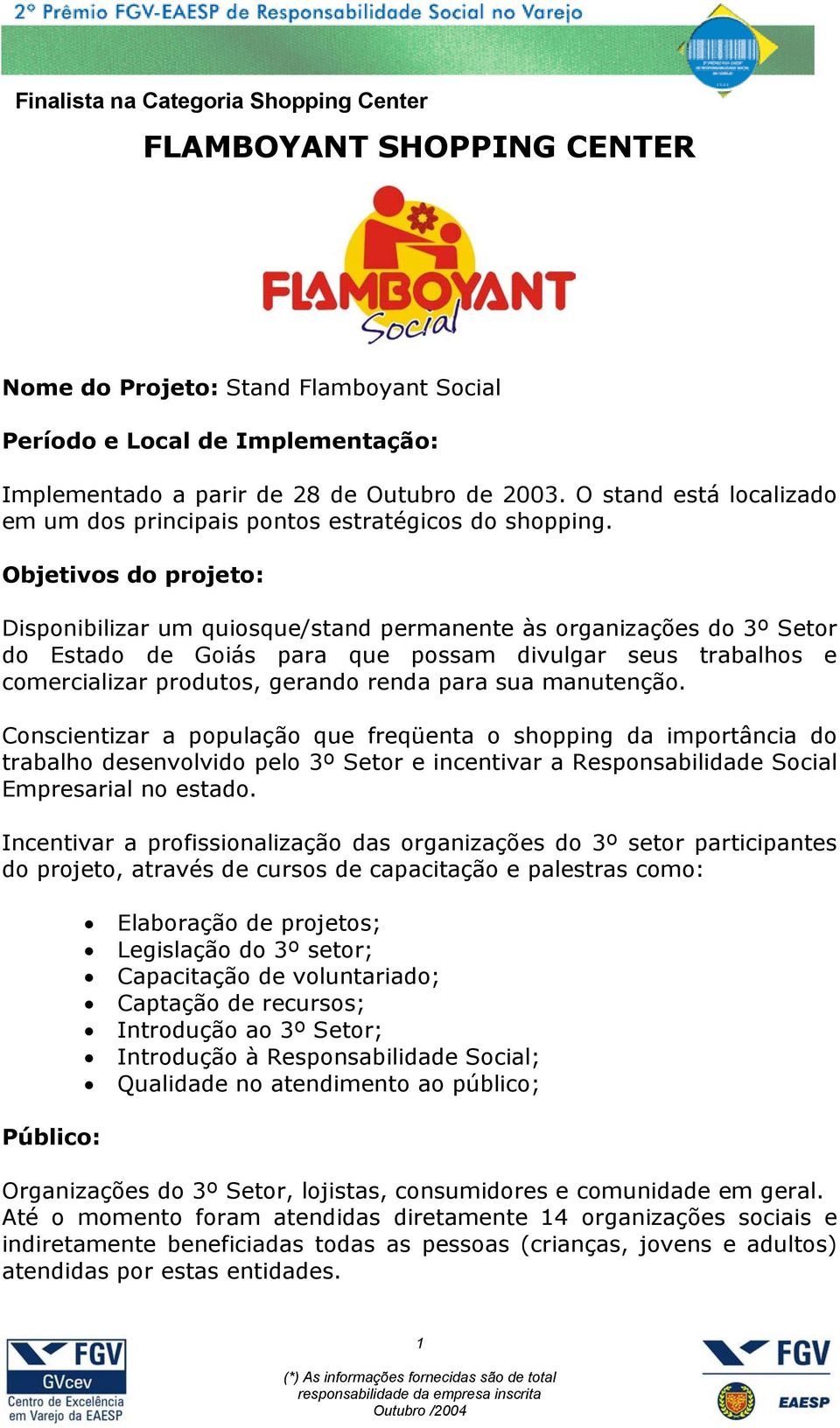 Objetivos do projeto: Disponibilizar um quiosque/stand permanente às organizações do 3º Setor do Estado de Goiás para que possam divulgar seus trabalhos e comercializar produtos, gerando renda para